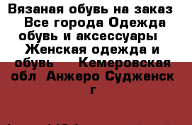 Вязаная обувь на заказ  - Все города Одежда, обувь и аксессуары » Женская одежда и обувь   . Кемеровская обл.,Анжеро-Судженск г.